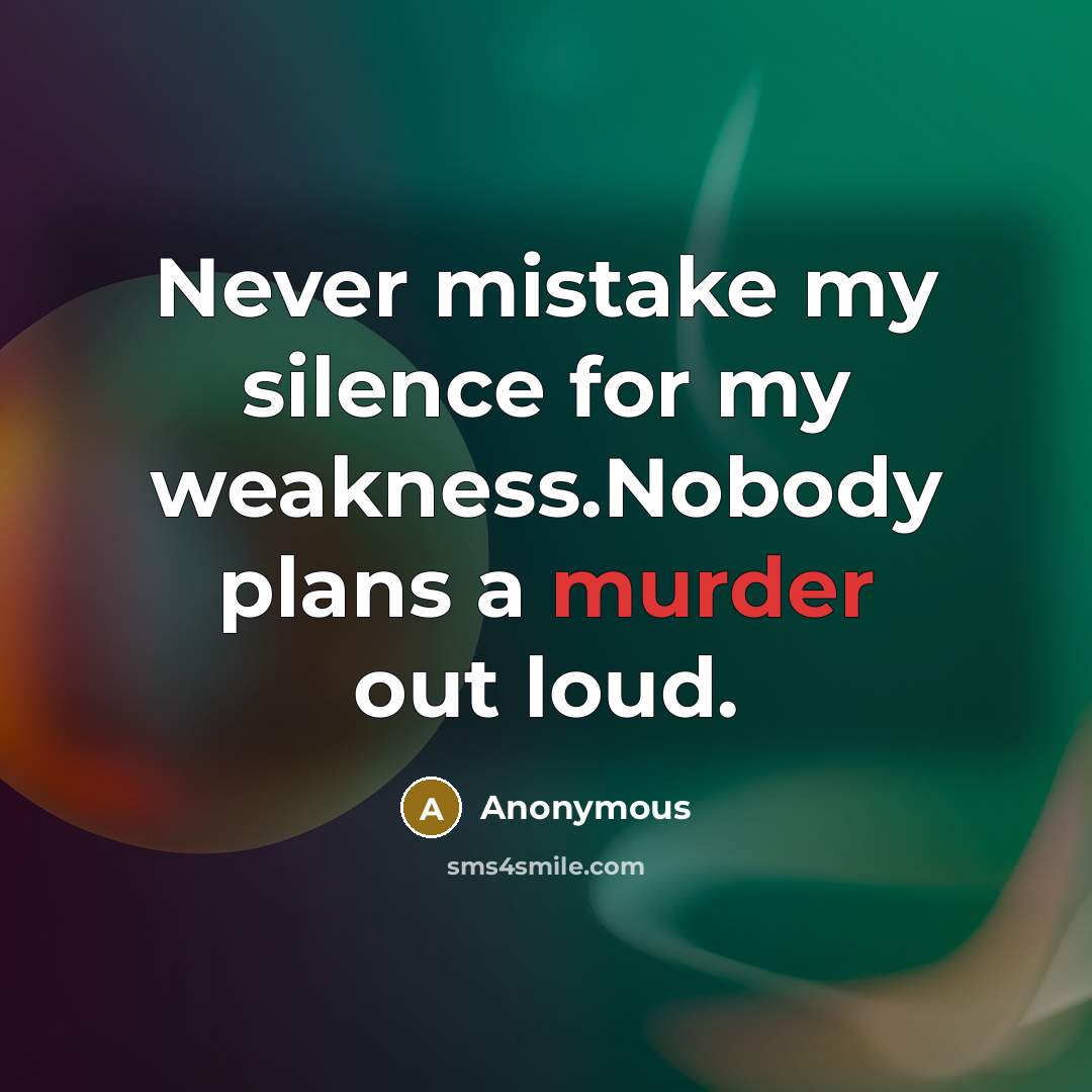 “Never mistake my silence for my weakness.Nobody plans a murder out loud.” quote by Anonymous