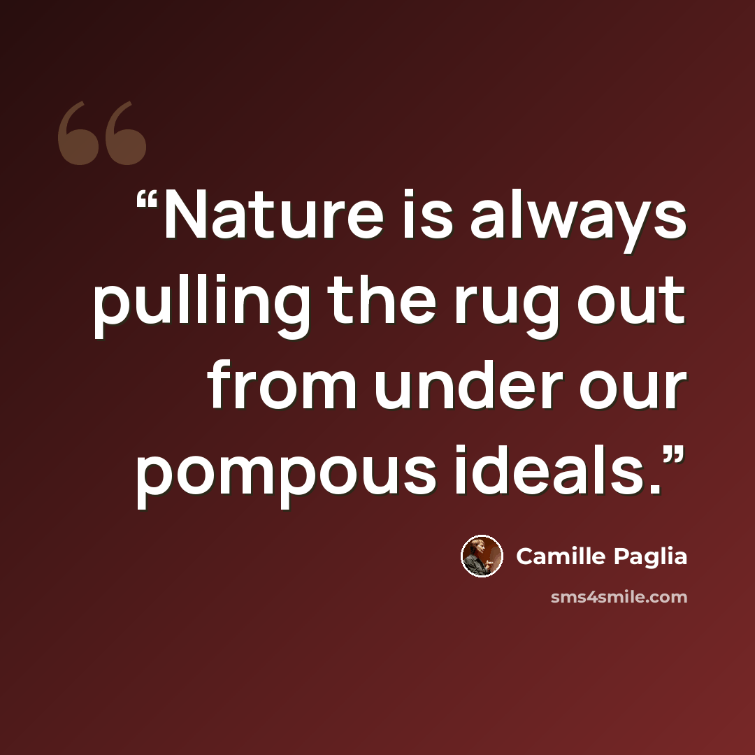 “Nature is always pulling the rug out from under our pompous ideals.” quote by Camille Paglia