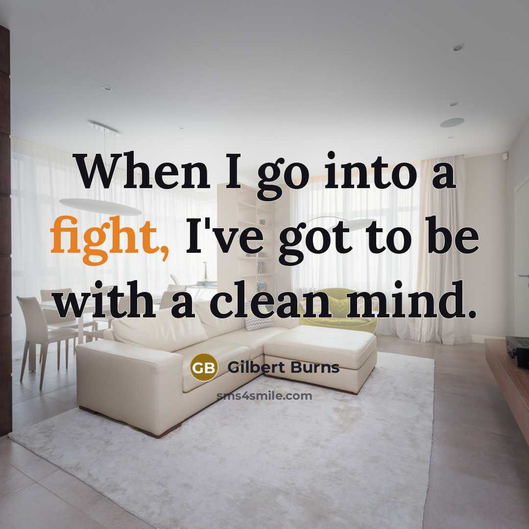 “When I go into a fight, I've got to be with a clean mind.” quote by Gilbert Burns