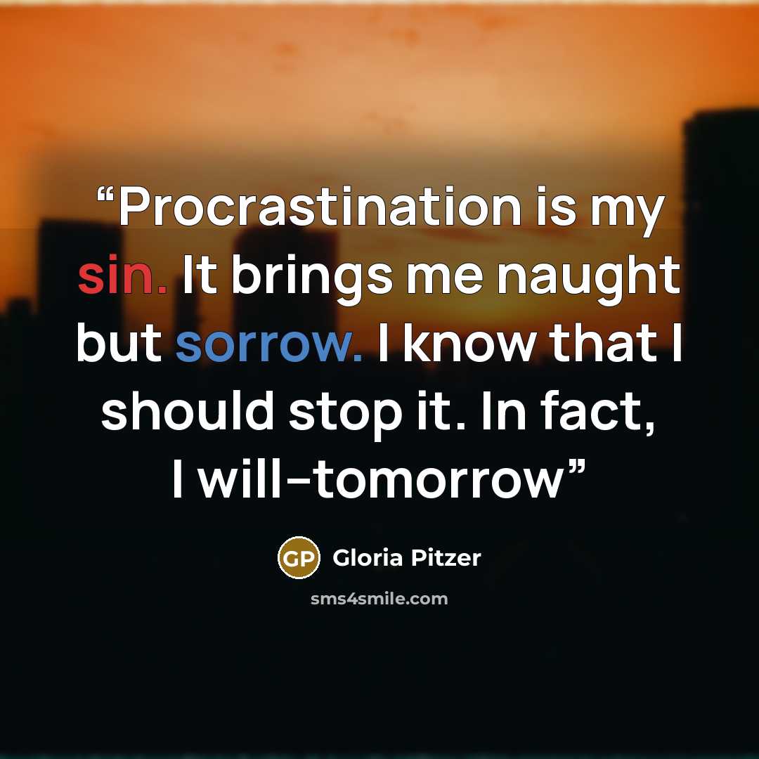“Procrastination is my sin. It brings me naught but sorrow. I know that I should stop it. In fact, I will--tomorrow” quote by Gloria Pitzer