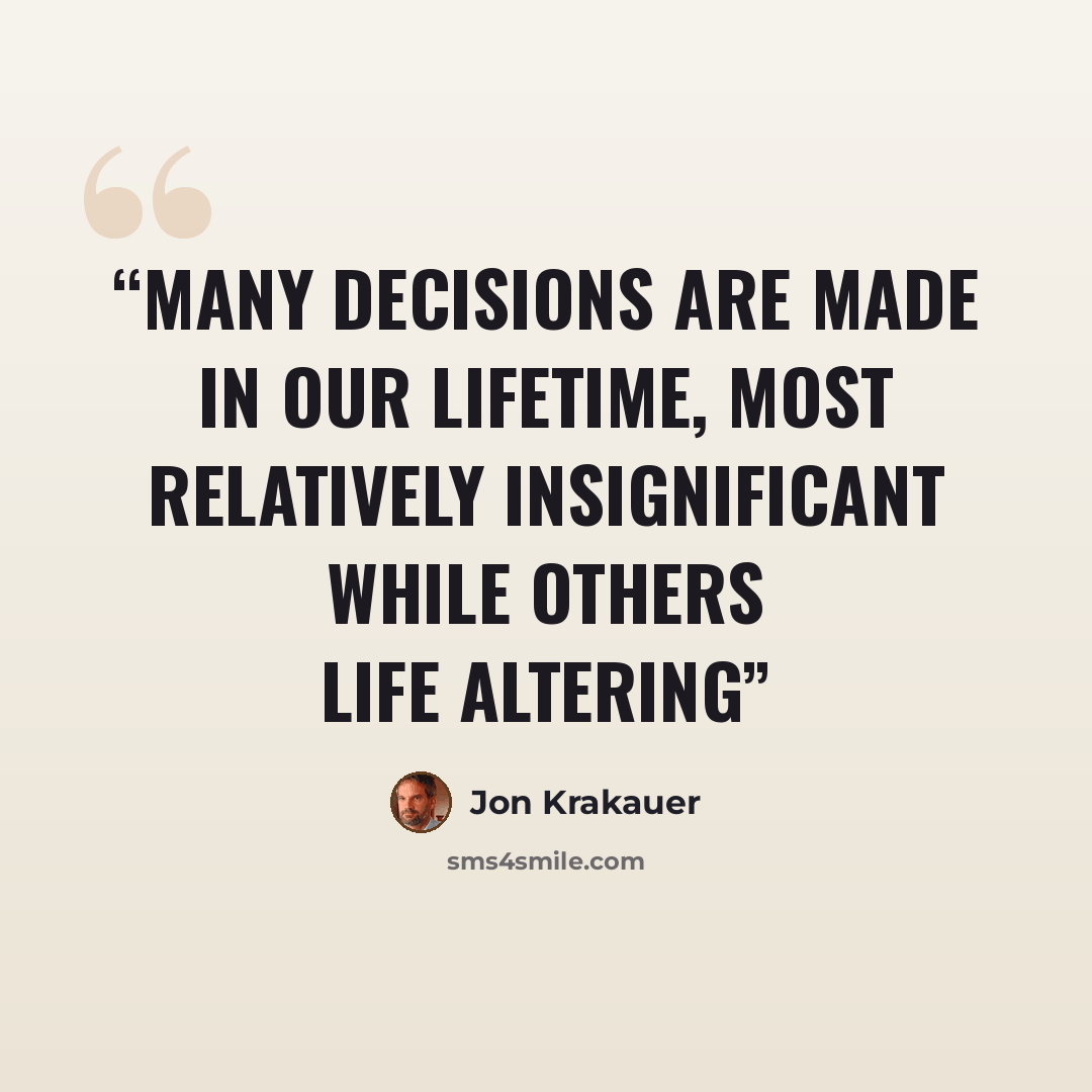 “Many decisions are made in our lifetime, Most relatively insignificant while others life altering” quote by Jon Krakauer