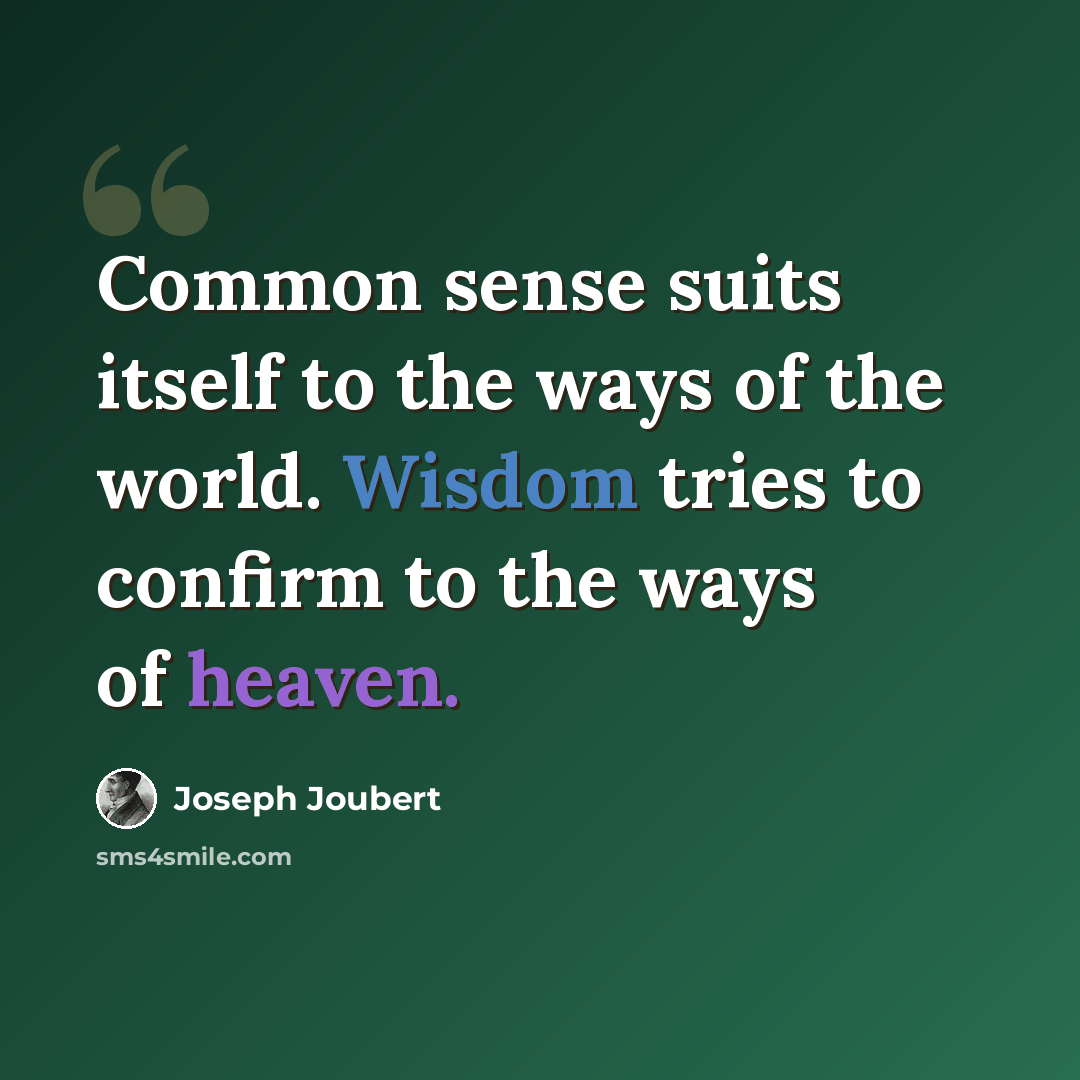 “Common sense suits itself to the ways of the world. Wisdom tries to confirm to the ways of heaven.” quote by Joseph Joubert