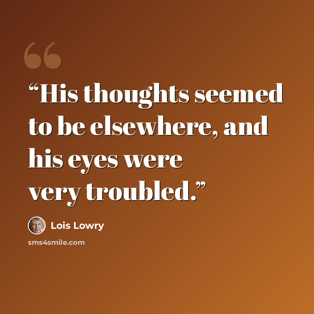 “His thoughts seemed to be elsewhere, and his eyes were very troubled.” quote by Lois Lowry
