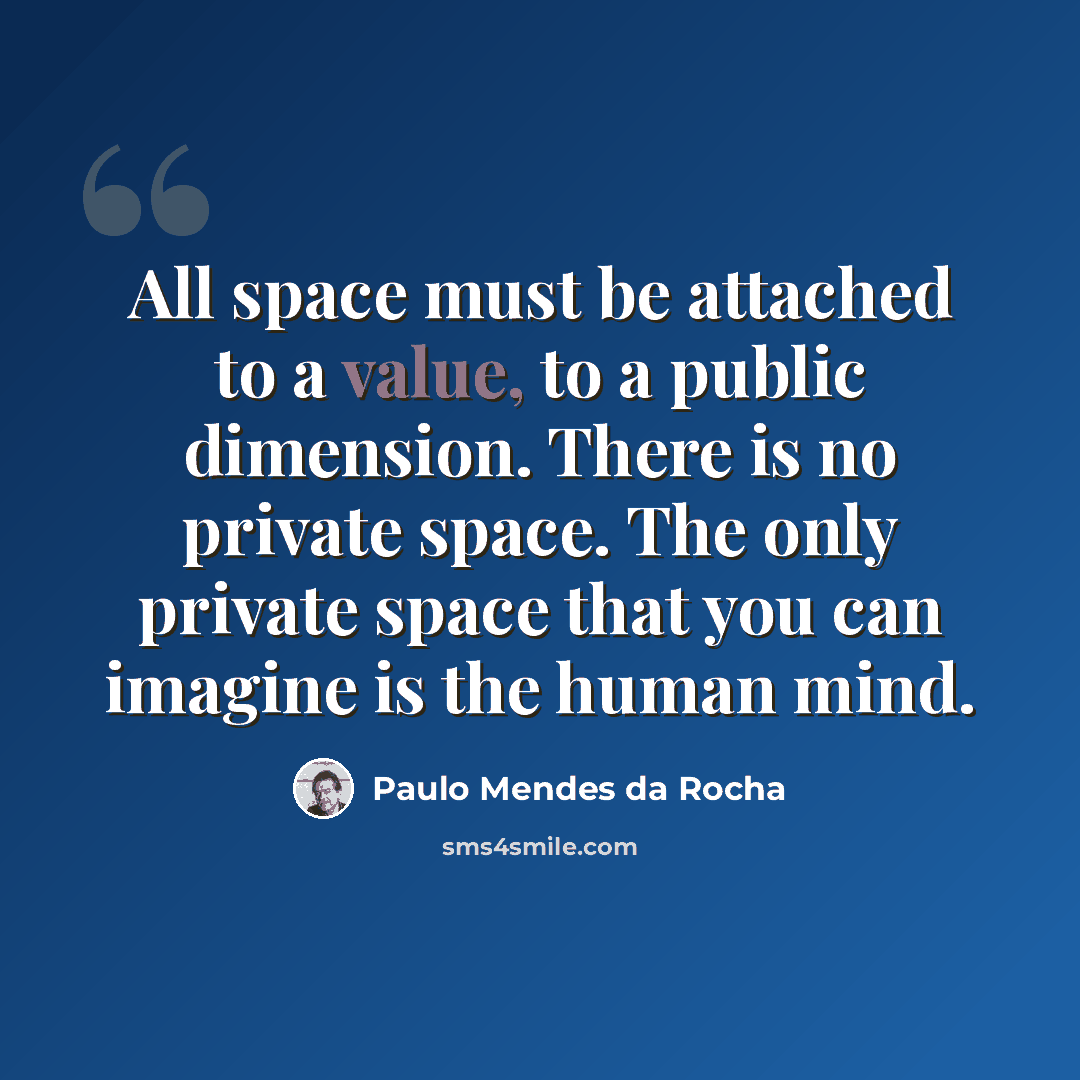 “All space must be attached to a value, to a public dimension. There is no private space. The only private space that you can imagine is the human mind.” quote by Paulo Mendes da Rocha