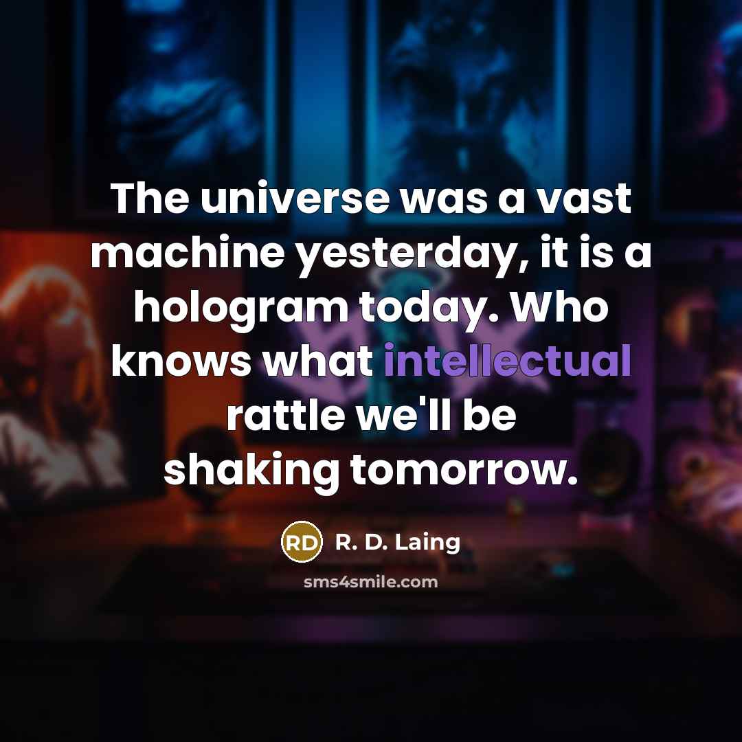 “The universe was a vast machine yesterday, it is a hologram today. Who knows what intellectual rattle we'll be shaking tomorrow.” quote by R. D. Laing