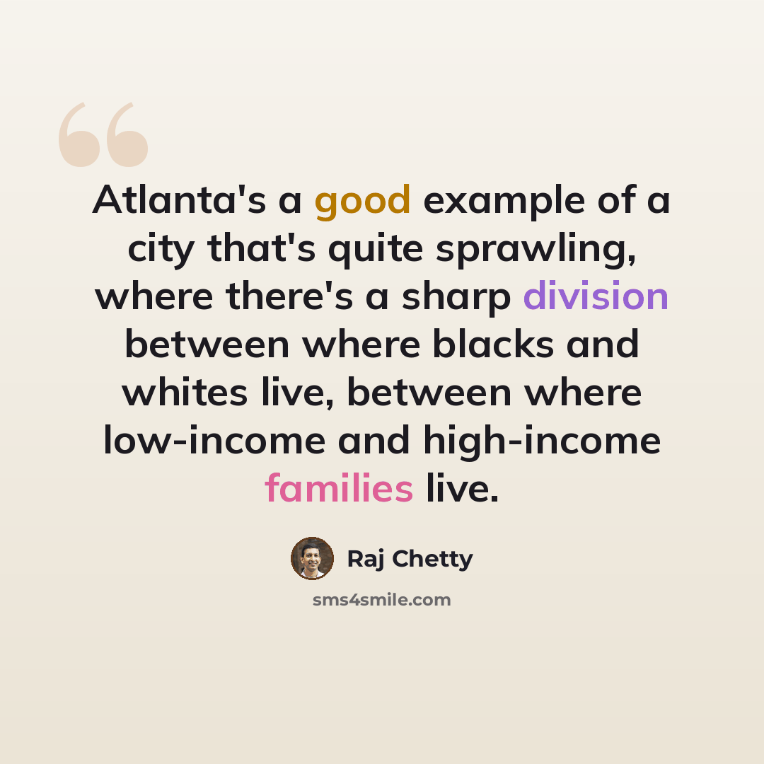 “Atlanta's a good example of a city that's quite sprawling, where there's a sharp division between where blacks and whites live, between where low-income and high-income families live.” quote by Raj Chetty