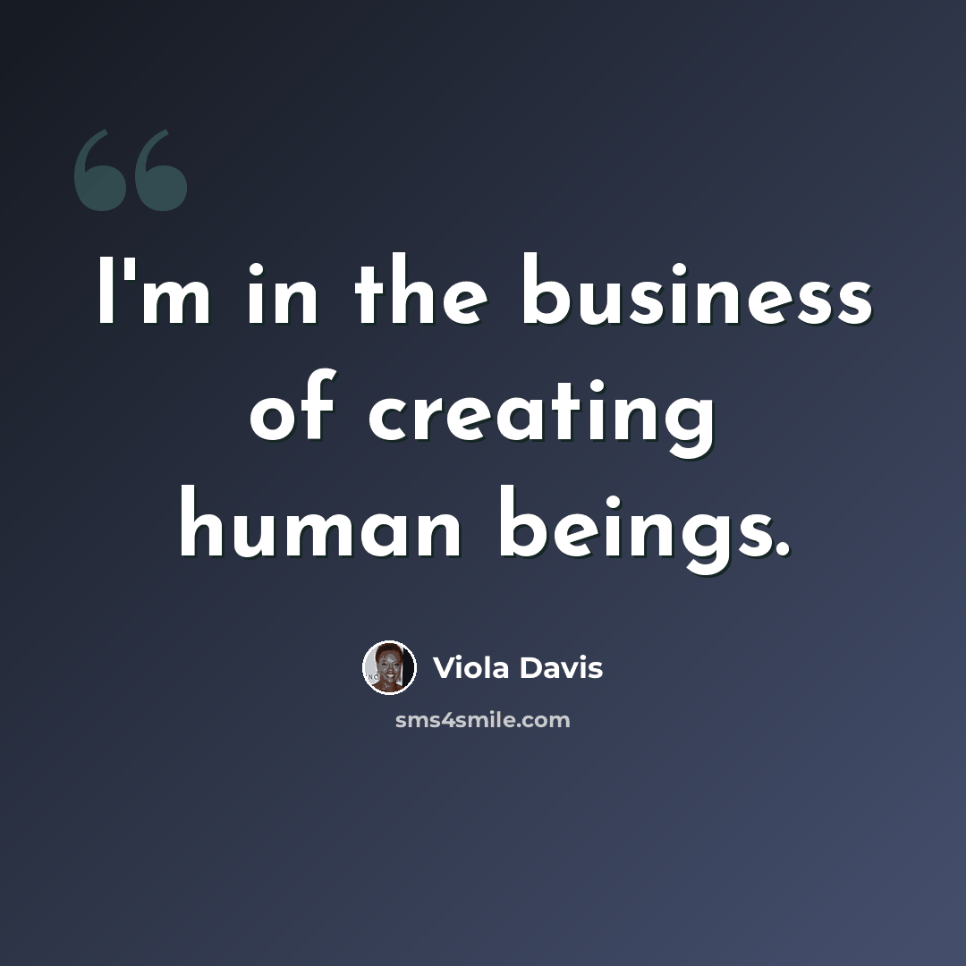 “I'm in the business of creating human beings.” quote by Viola Davis