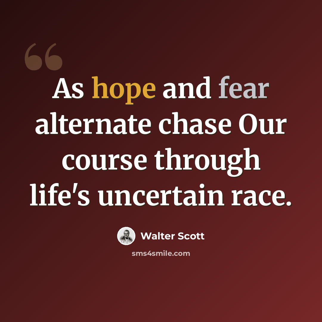 “As hope and fear alternate chase Our course through life's uncertain race.” quote by Walter Scott