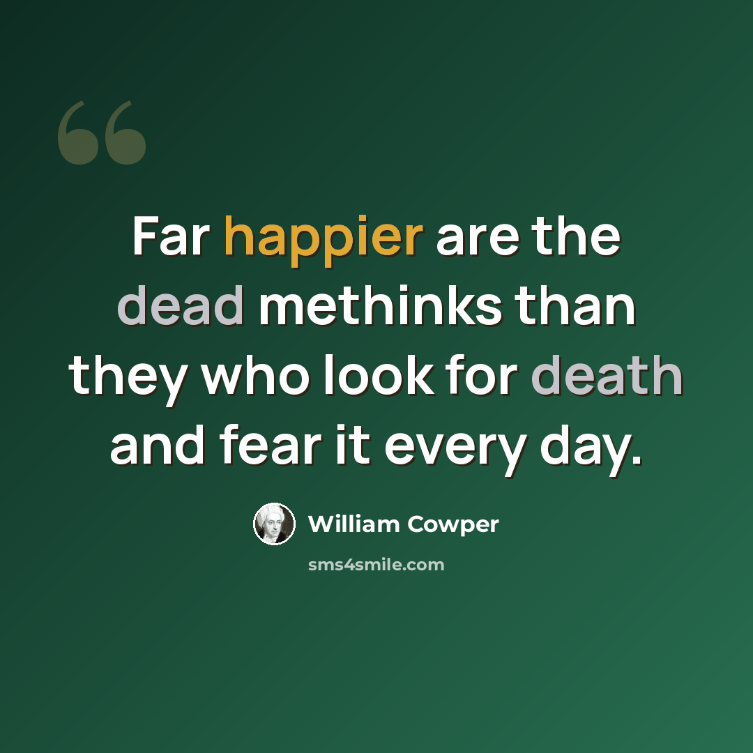 “Far happier are the dead methinks than they who look for death and fear it every day.” quote by William Cowper