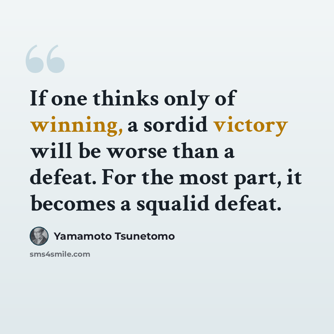 “If one thinks only of winning, a sordid victory will be worse than a defeat. For the most part, it becomes a squalid defeat.” quote by Yamamoto Tsunetomo