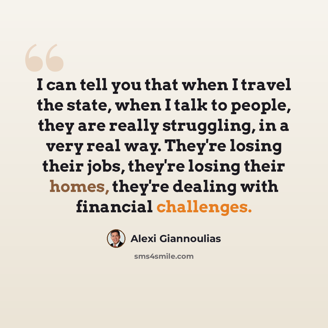 “I can tell you that when I travel the state, when I talk to people, they are really struggling, in a very real way. They're losing their jobs, they're losing their homes, they're dealing with financial challenges.” quote by Alexi Giannoulias