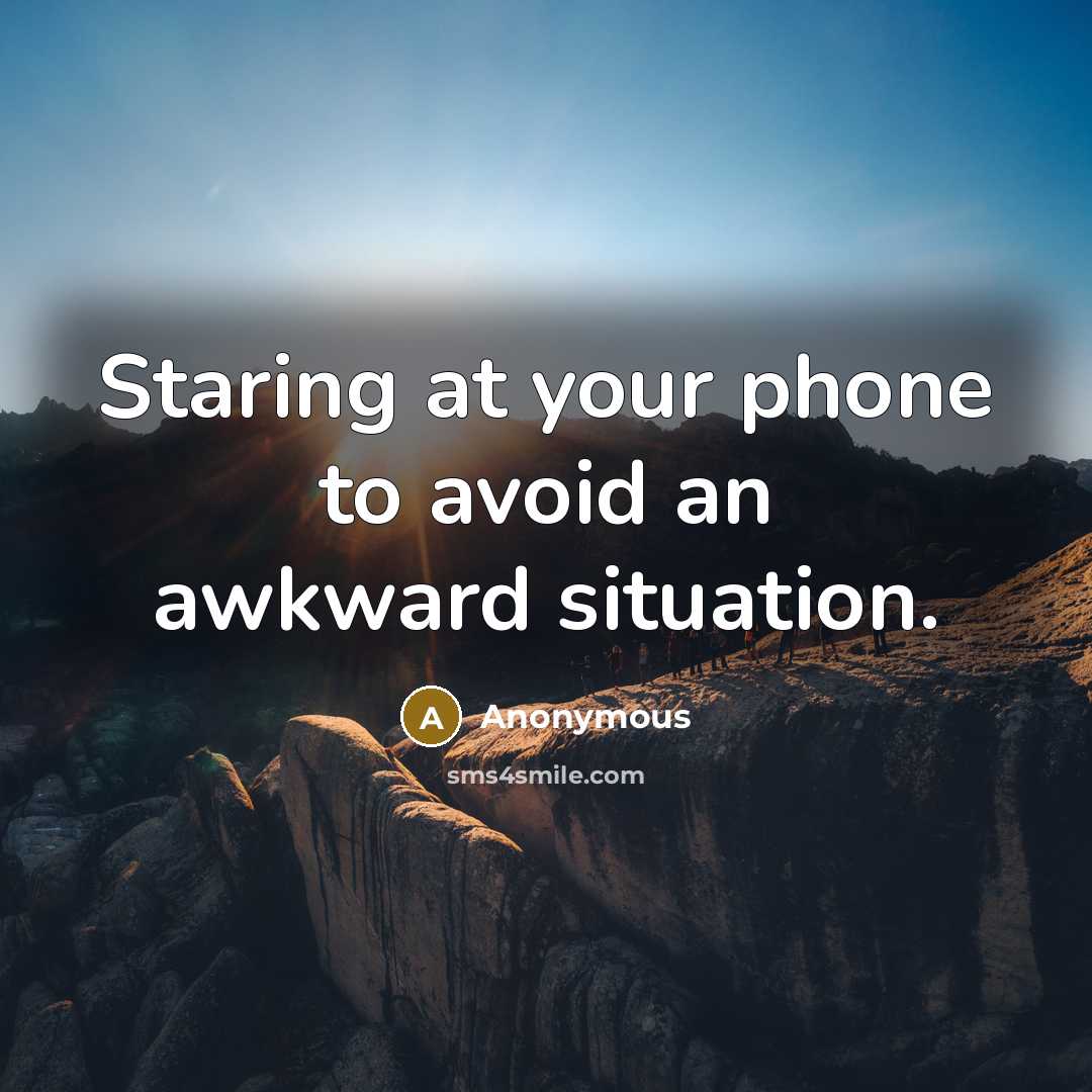“Staring at your phone to avoid an awkward situation.” quote by Anonymous