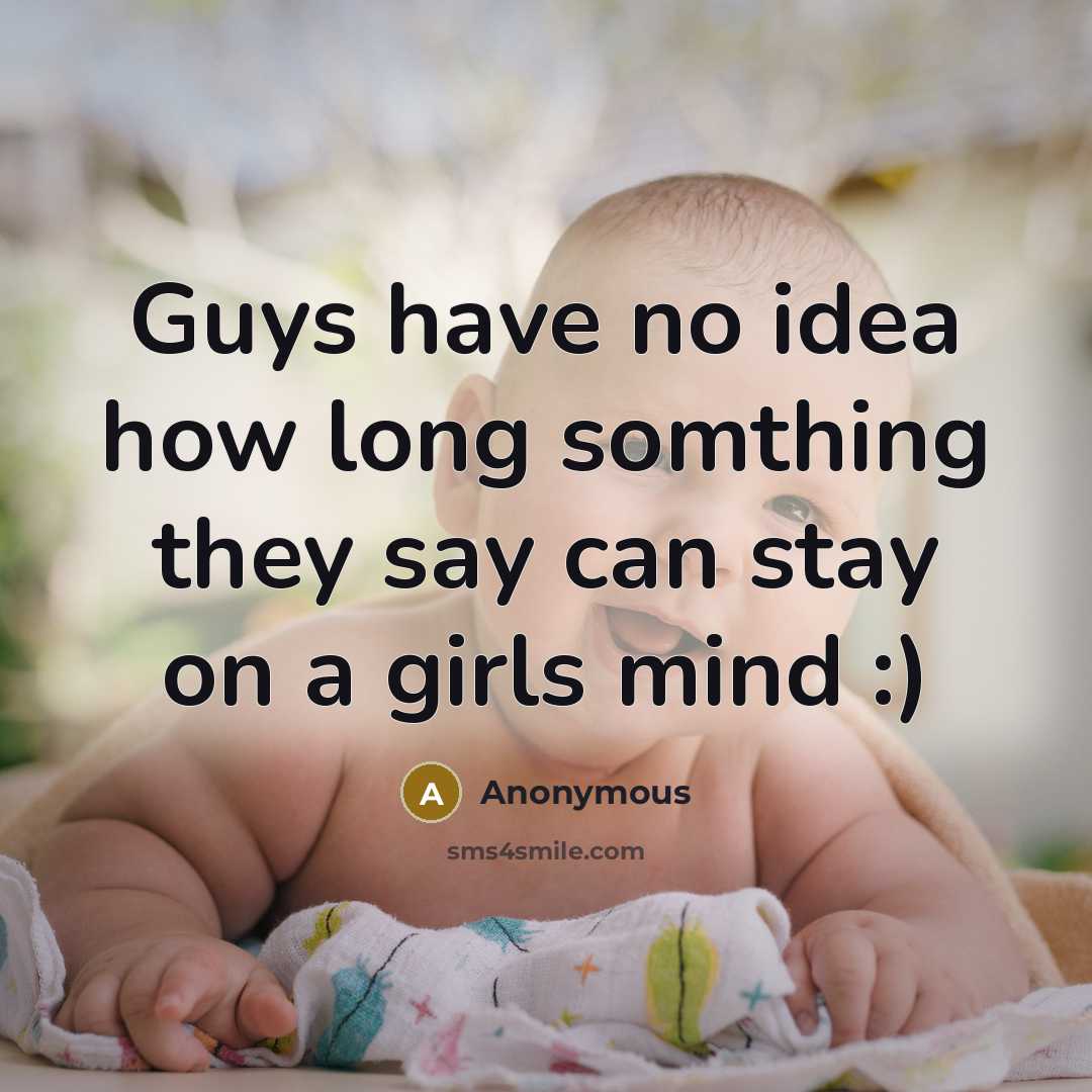 “Guys have no idea how long somthing they say can stay on a girls mind :)” quote by Anonymous