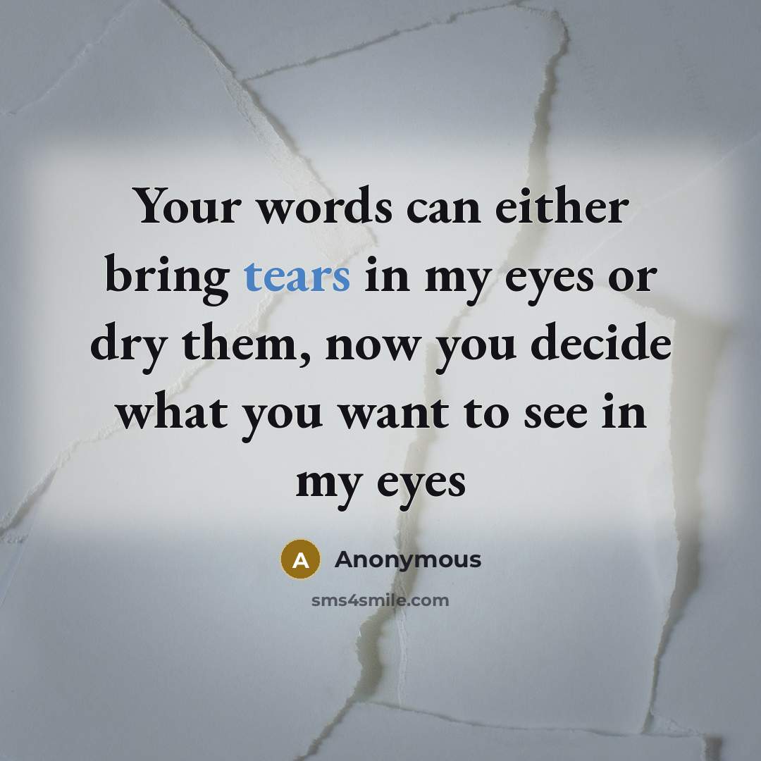 “Your words can either bring tears in my eyes or dry them, now you decide what you want to see in my eyes” quote by Anonymous