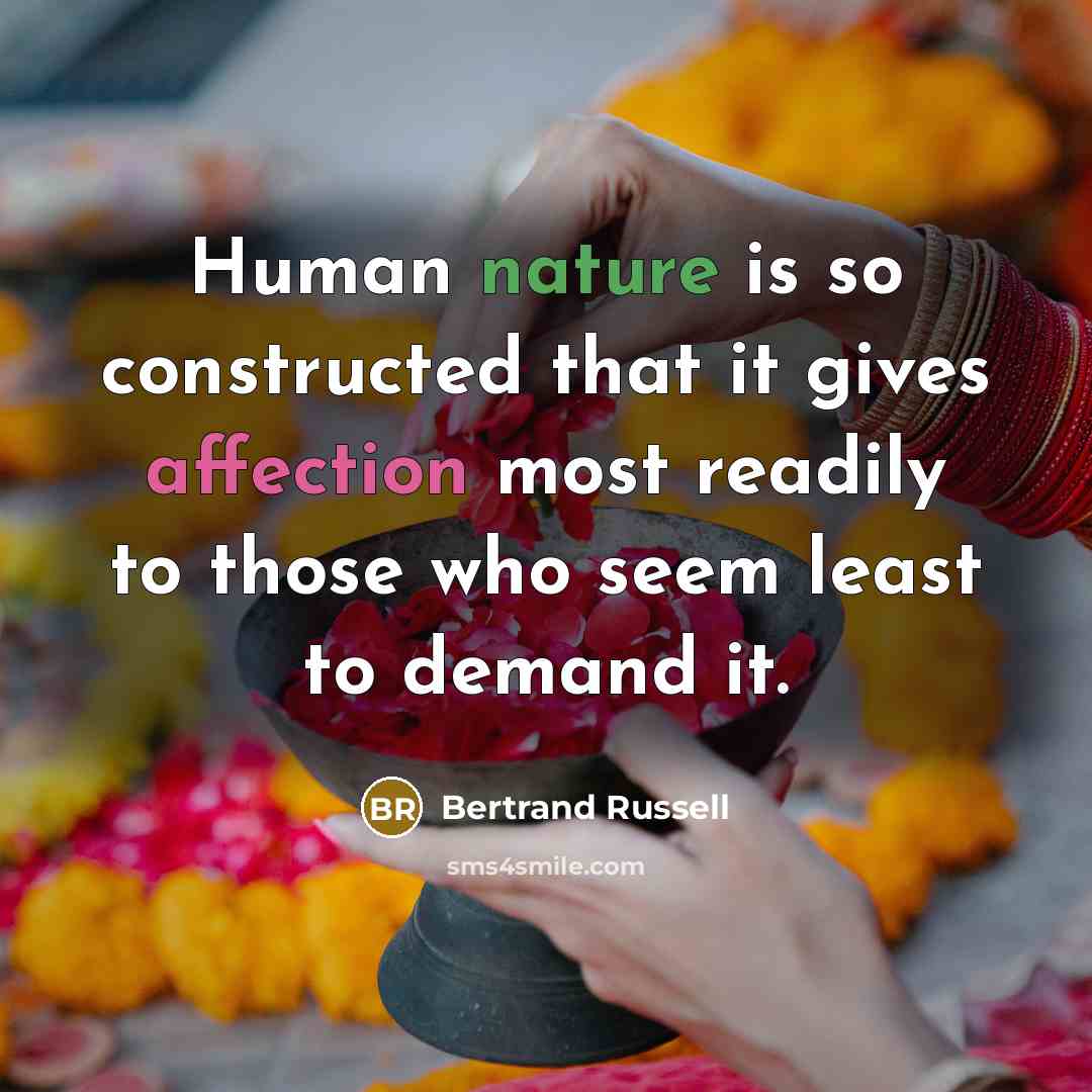 “Human nature is so constructed that it gives affection most readily to those who seem least to demand it.” quote by Bertrand Russell