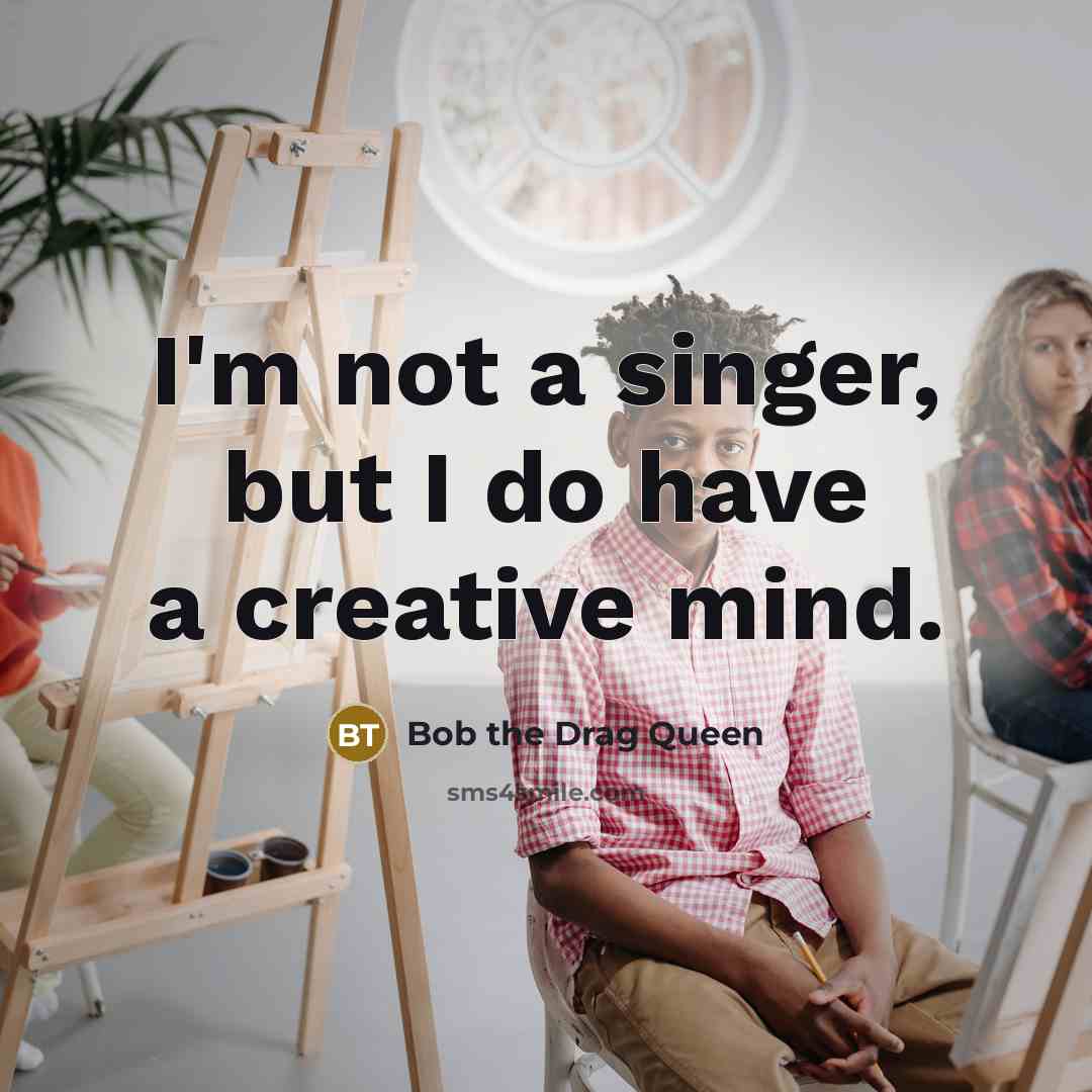 “I'm not a singer, but I do have a creative mind.” quote by Bob the Drag Queen