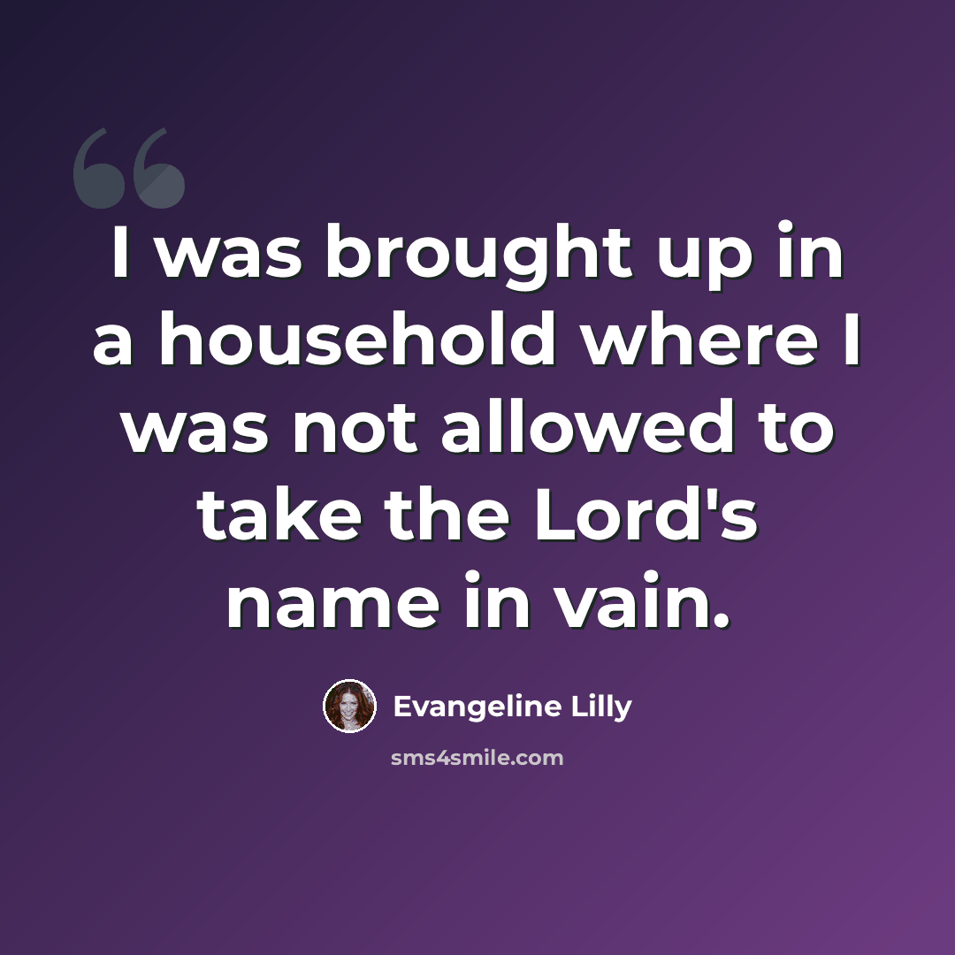 “I was brought up in a household where I was not allowed to take the Lord's name in vain.” quote by Evangeline Lilly
