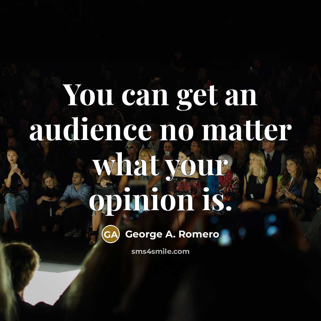 “You can get an audience no matter what your opinion is.” quote by George A. Romero