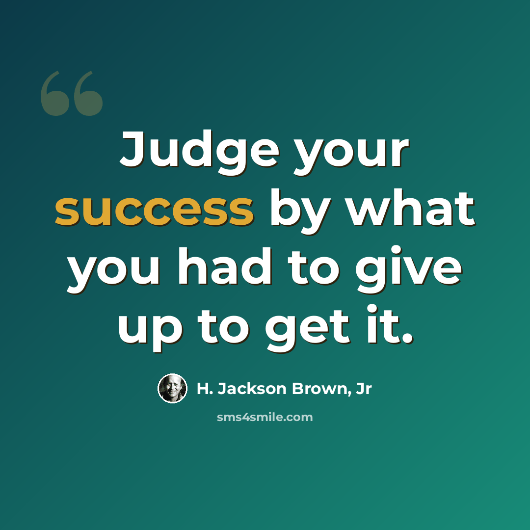 “Judge your success by what you had to give up to get it.” quote by H. Jackson Brown, Jr