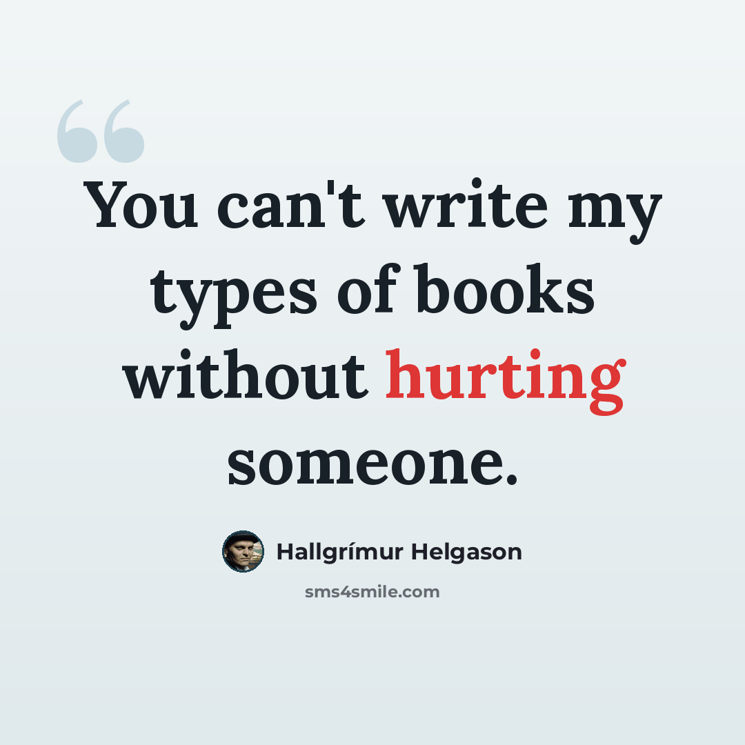 “You can't write my types of books without hurting someone.” quote by Hallgrimur Helgason