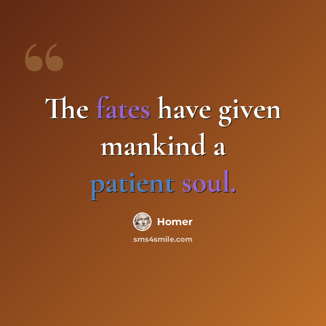 “The fates have given mankind a patient soul.” quote by Homer