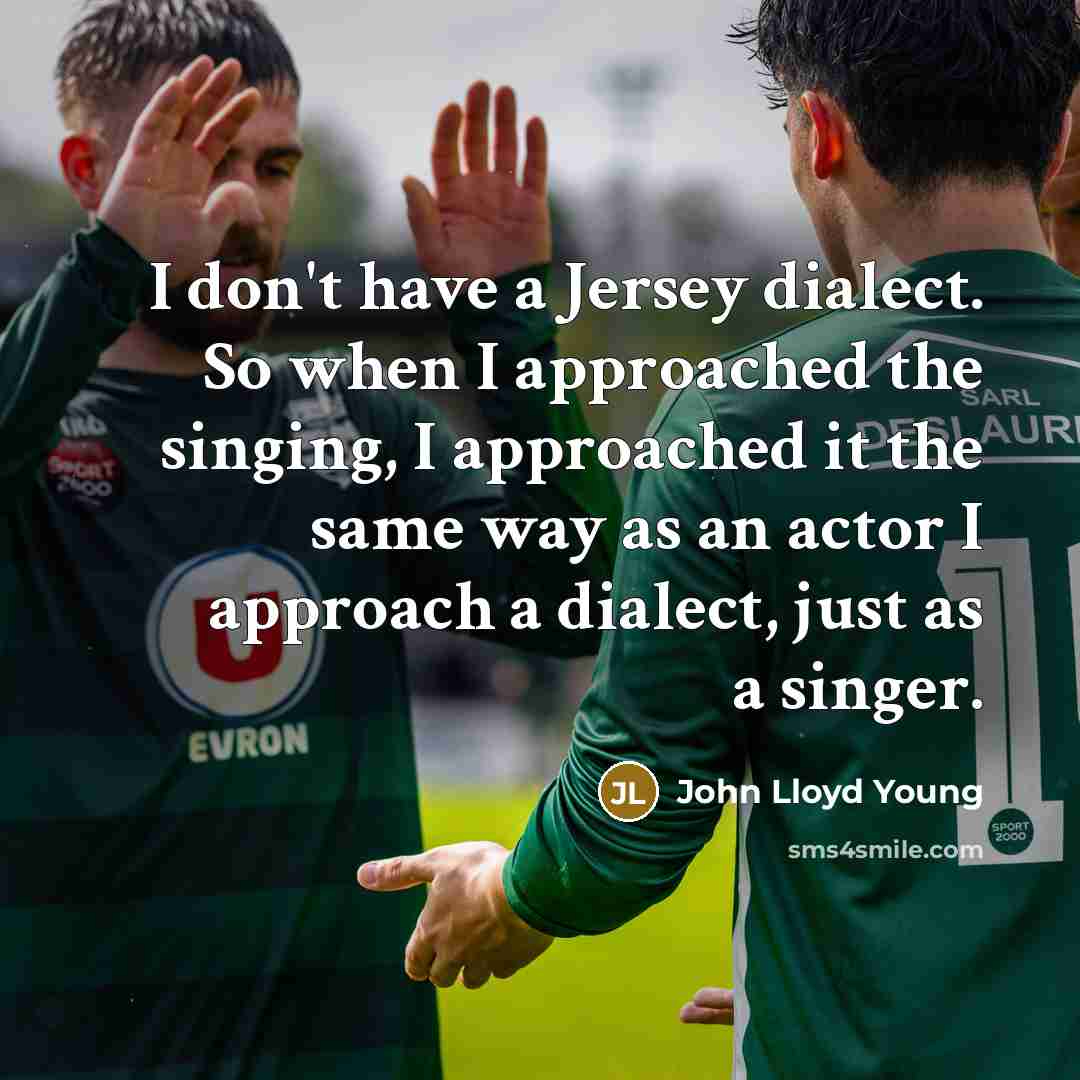 “I don't have a Jersey dialect. So when I approached the singing, I approached it the same way as an actor I approach a dialect, just as a singer.” quote by John Lloyd Young