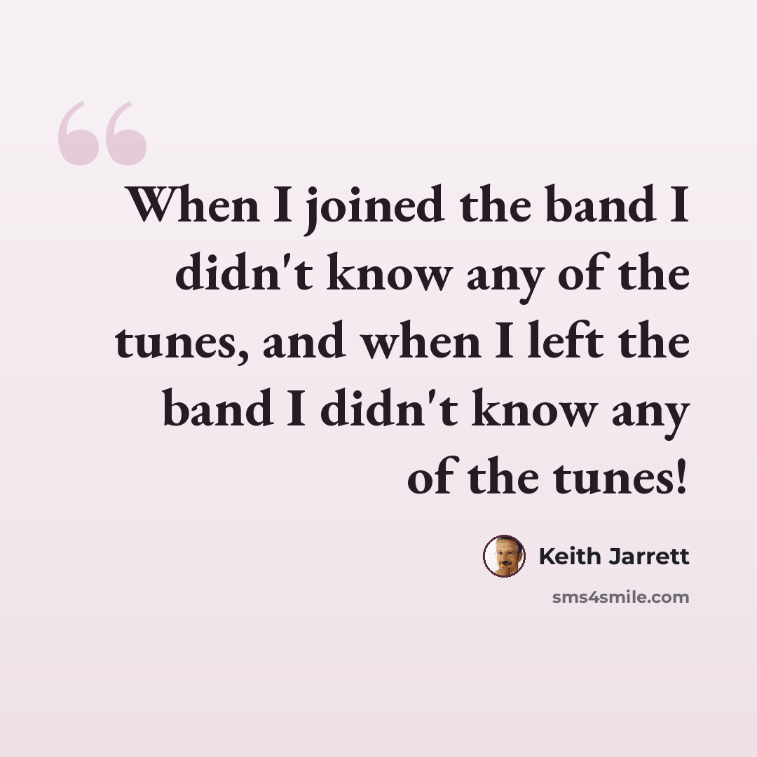 “When I joined the band I didn't know any of the tunes, and when I left the band I didn't know any of the tunes!” quote by Keith Jarrett