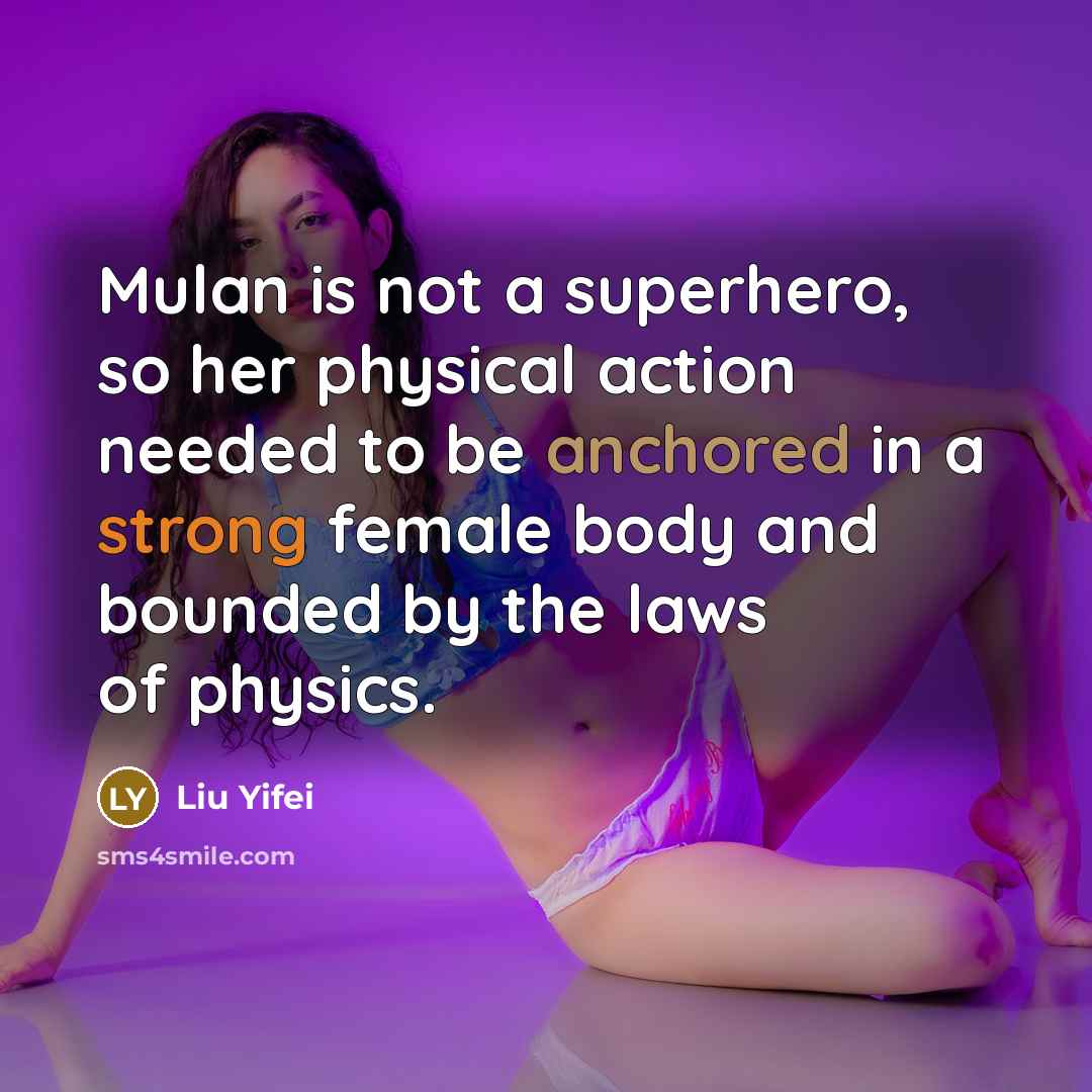 “Mulan is not a superhero, so her physical action needed to be anchored in a strong female body and bounded by the laws of physics.” quote by Liu Yifei