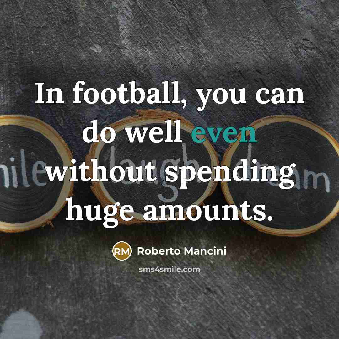 “In football, you can do well even without spending huge amounts.” quote by Roberto Mancini
