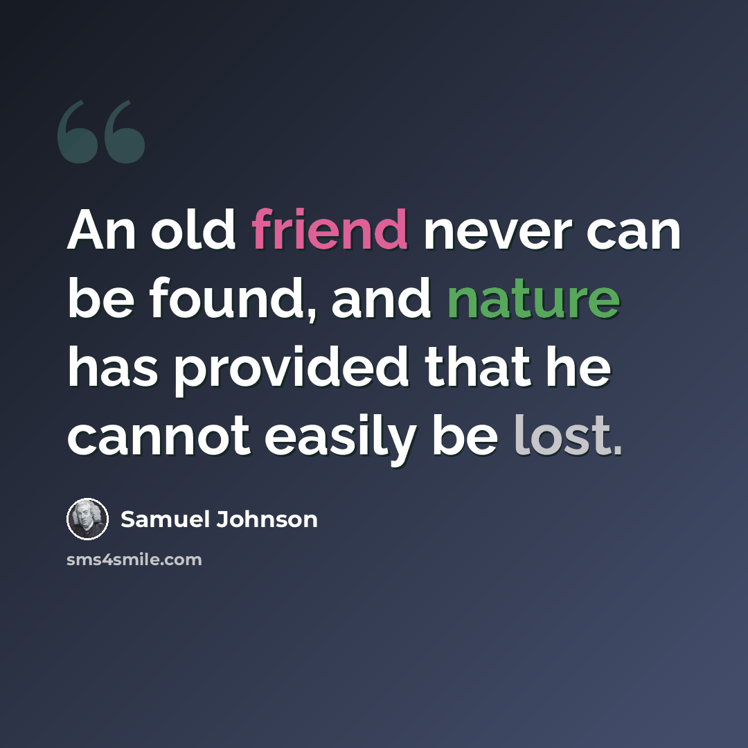 “An old friend never can be found, and nature has provided that he cannot easily be lost.” quote by Samuel Johnson