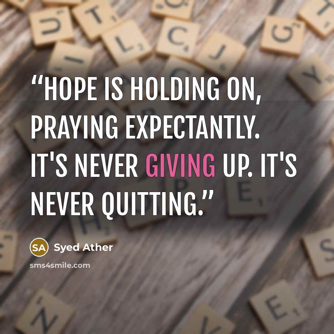 “Hope is holding on, praying expectantly. It's never giving up. It's never quitting.” quote by Syed Ather