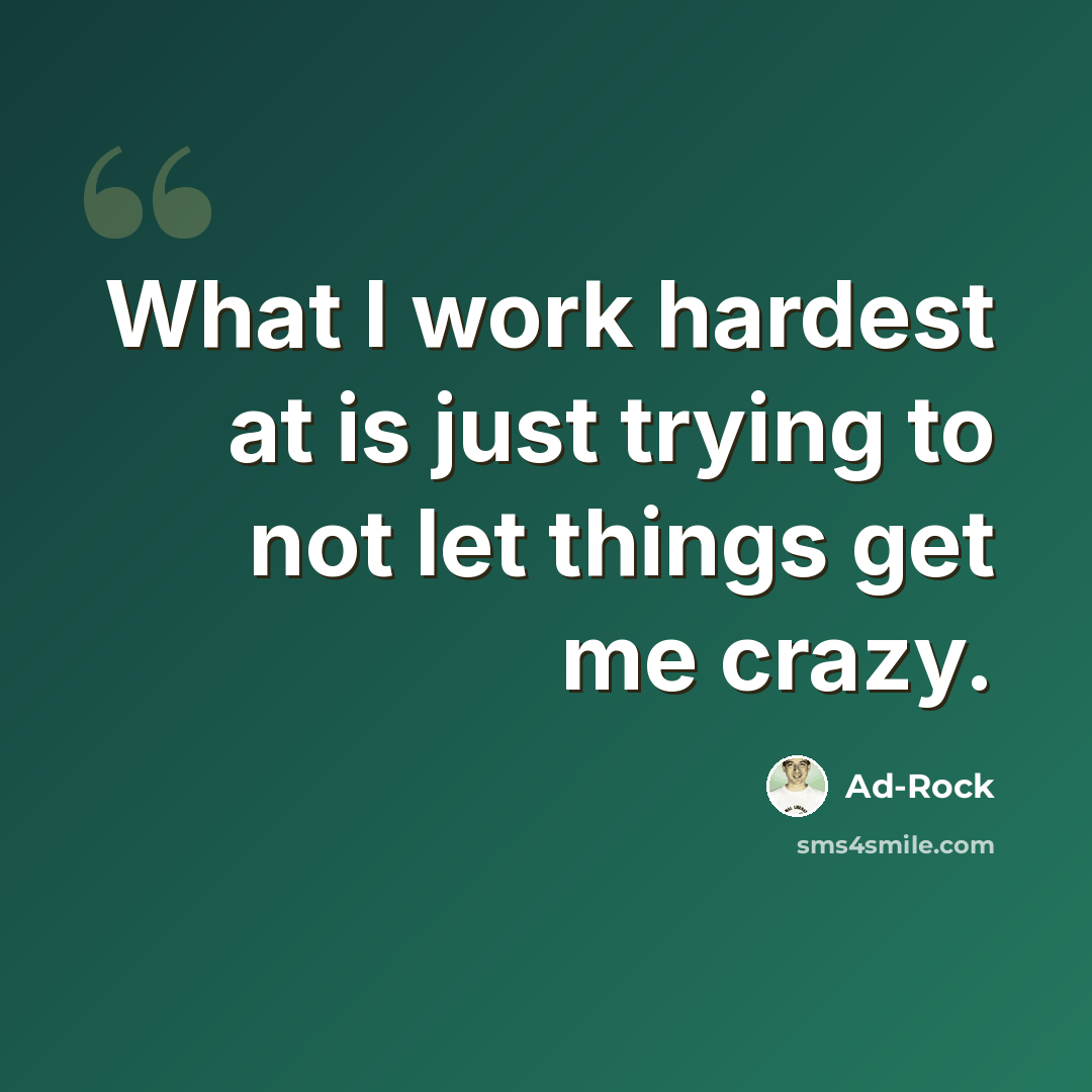 “What I work hardest at is just trying to not let things get me crazy.” quote by Ad-Rock