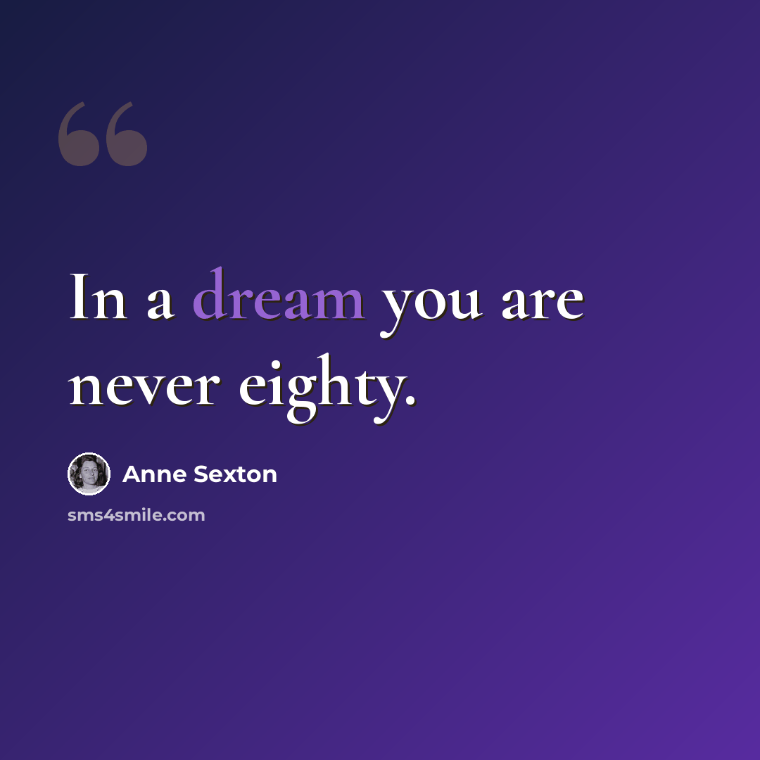 “In a dream you are never eighty.” quote by Anne Sexton