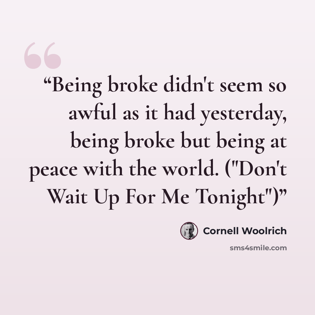 “Being broke didn't seem so awful as it had yesterday, being broke but being at peace with the world. ("Don't Wait Up For Me Tonight")” quote by Cornell Woolrich
