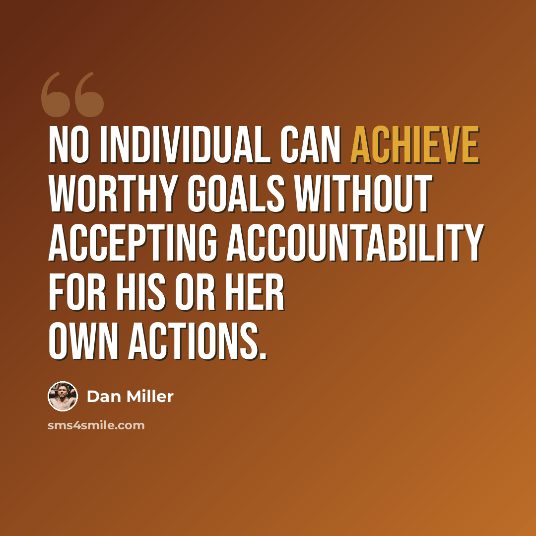 “No individual can achieve worthy goals without accepting accountability for his or her own actions.” quote by Dan Miller