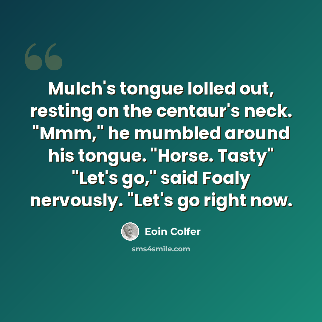 “Mulch's tongue lolled out, resting on the centaur's neck. "Mmm," he mumbled around his tongue. "Horse. Tasty" "Let's go," said Foaly nervously. "Let's go right now.” quote by Eoin Colfer