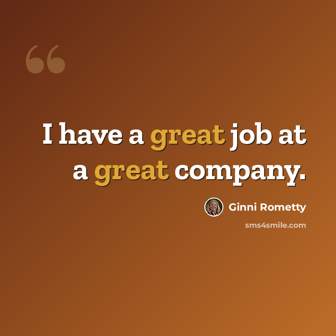 “I have a great job at a great company.” quote by Ginni Rometty
