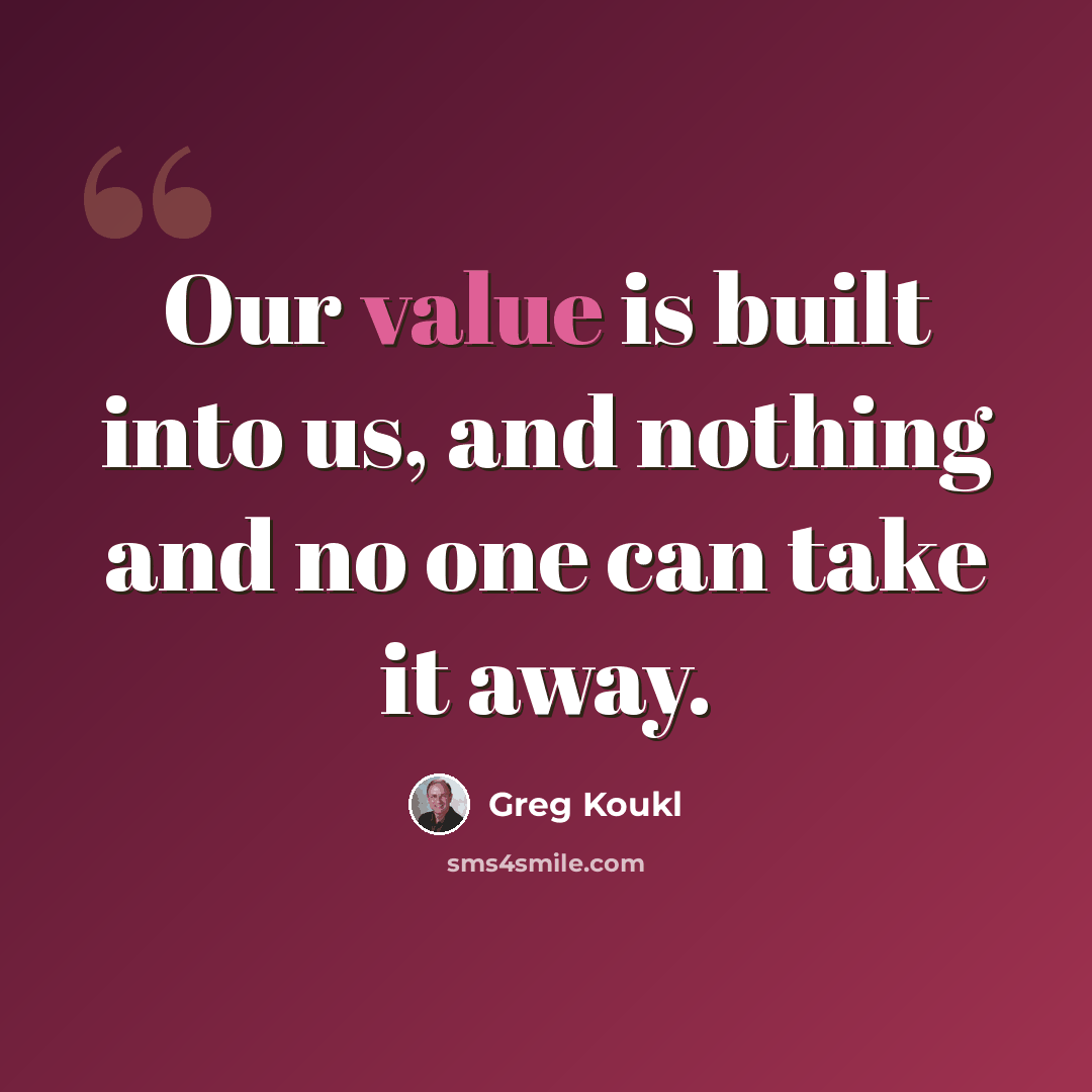 “Our value is built into us, and nothing and no one can take it away.” quote by Greg Koukl