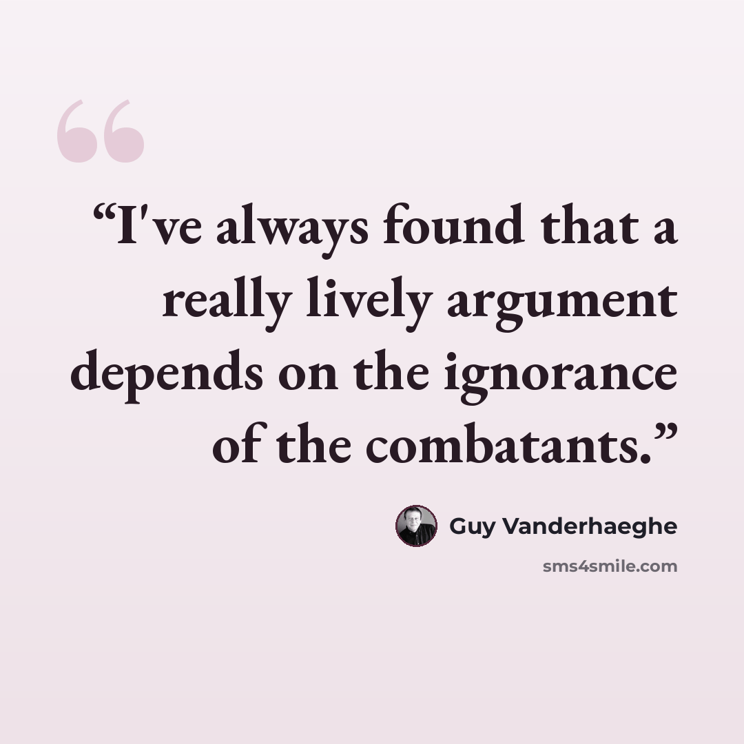 “I've always found that a really lively argument depends on the ignorance of the combatants.” quote by Guy Vanderhaeghe