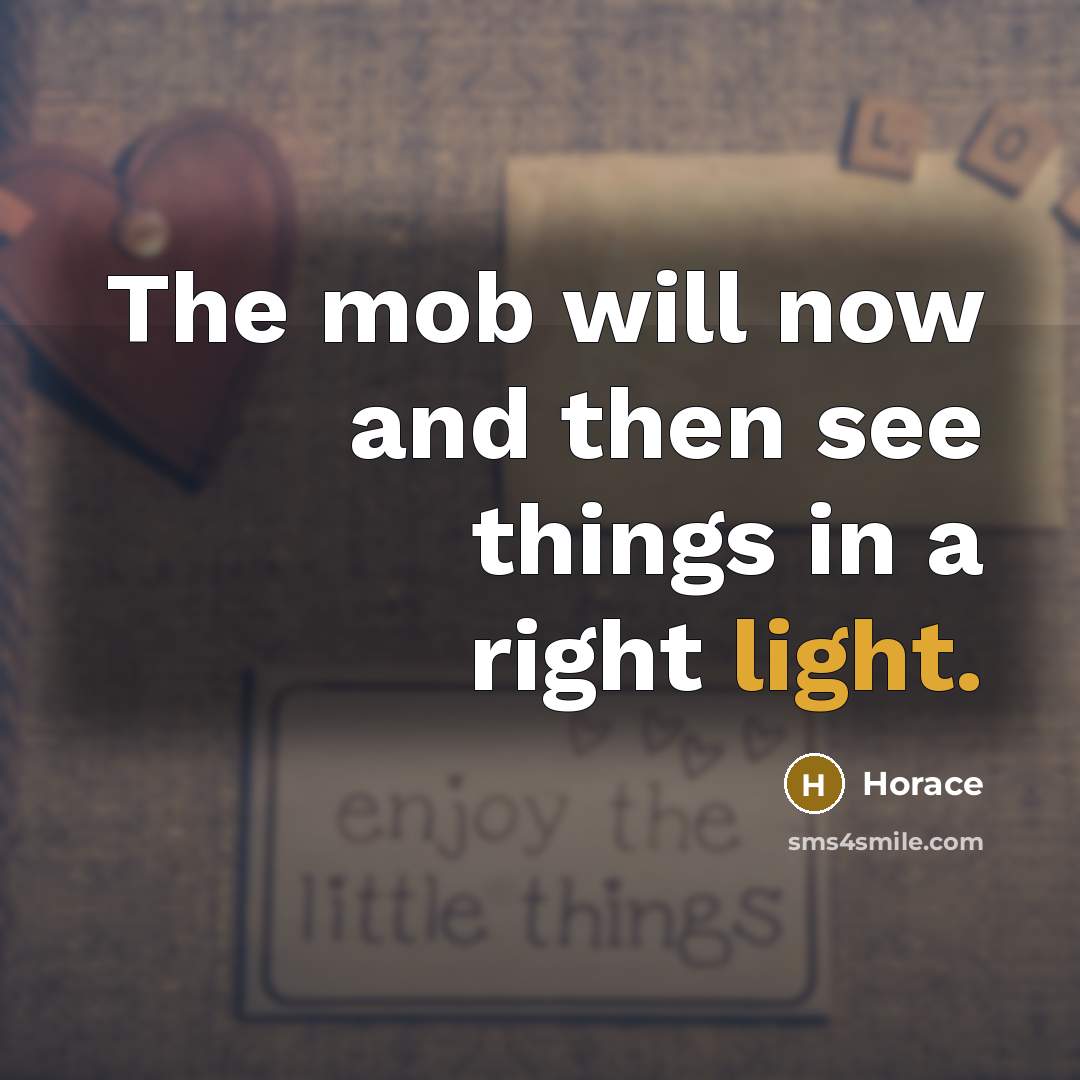 “The mob will now and then see things in a right light.” quote by Horace