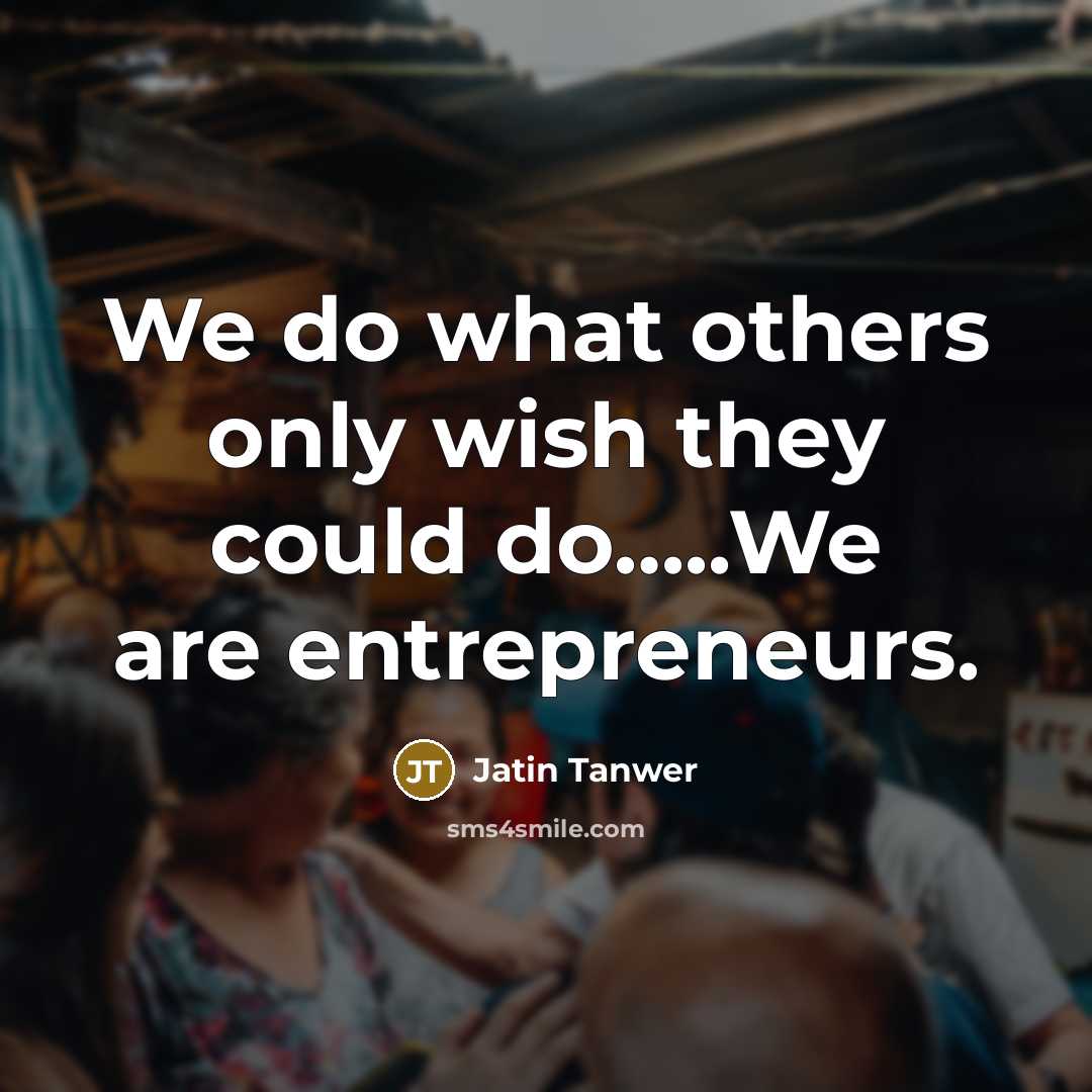 “We do what others only wish they could do…..We are entrepreneurs.” quote by Jatin Tanwer