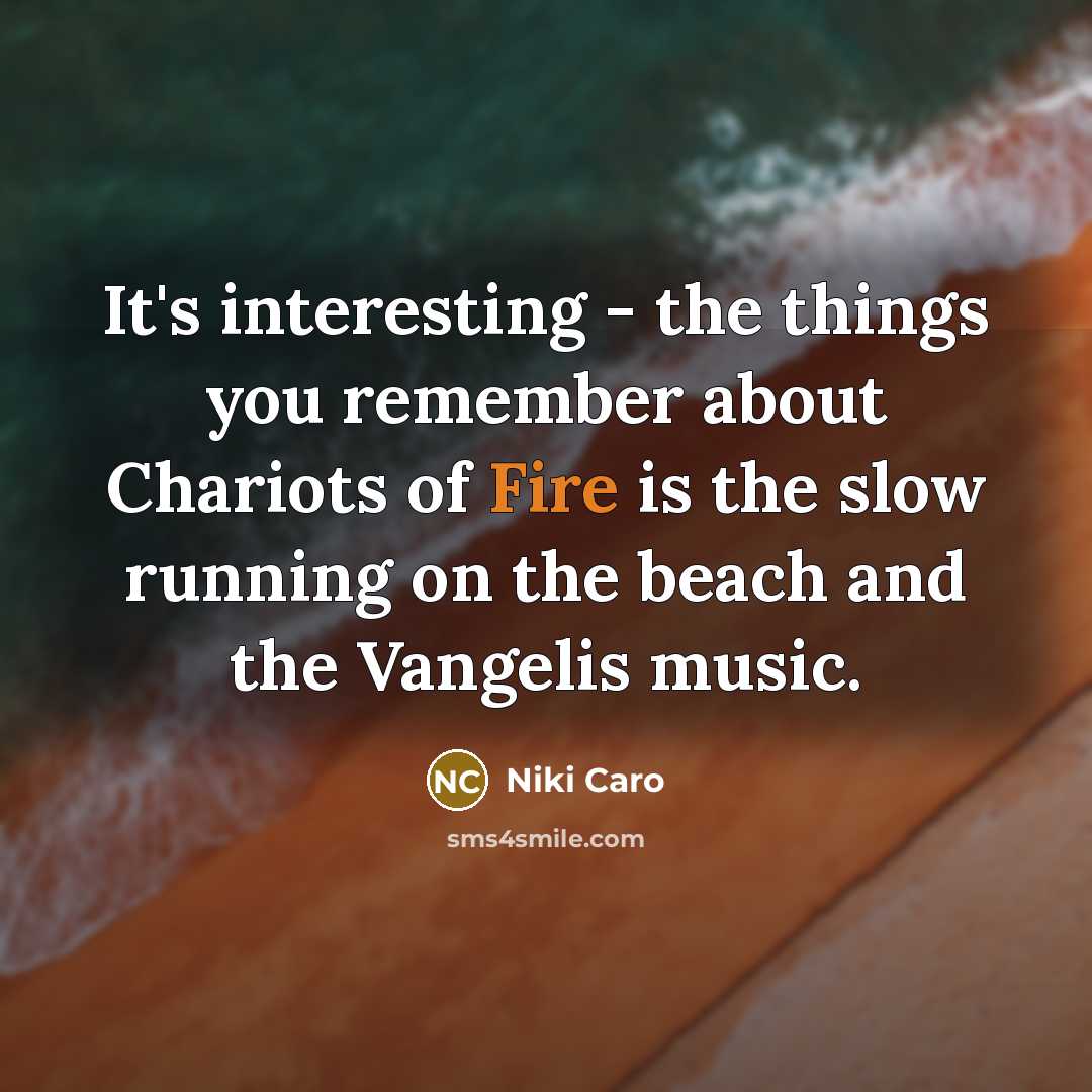 “It's interesting - the things you remember about Chariots of Fire is the slow running on the beach and the Vangelis music.” quote by Niki Caro