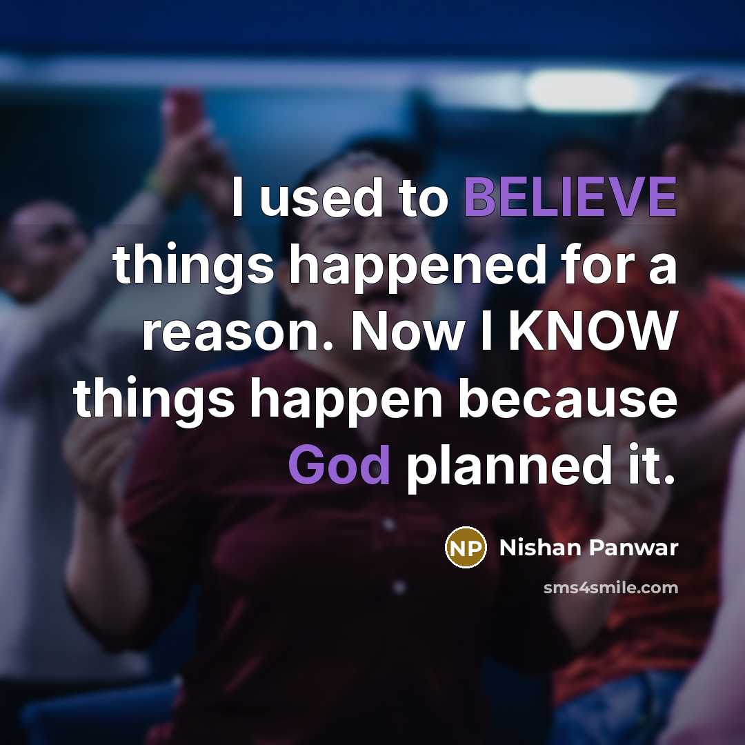 “I used to BELIEVE things happened for a reason. Now I KNOW things happen because God planned it.” quote by Nishan Panwar