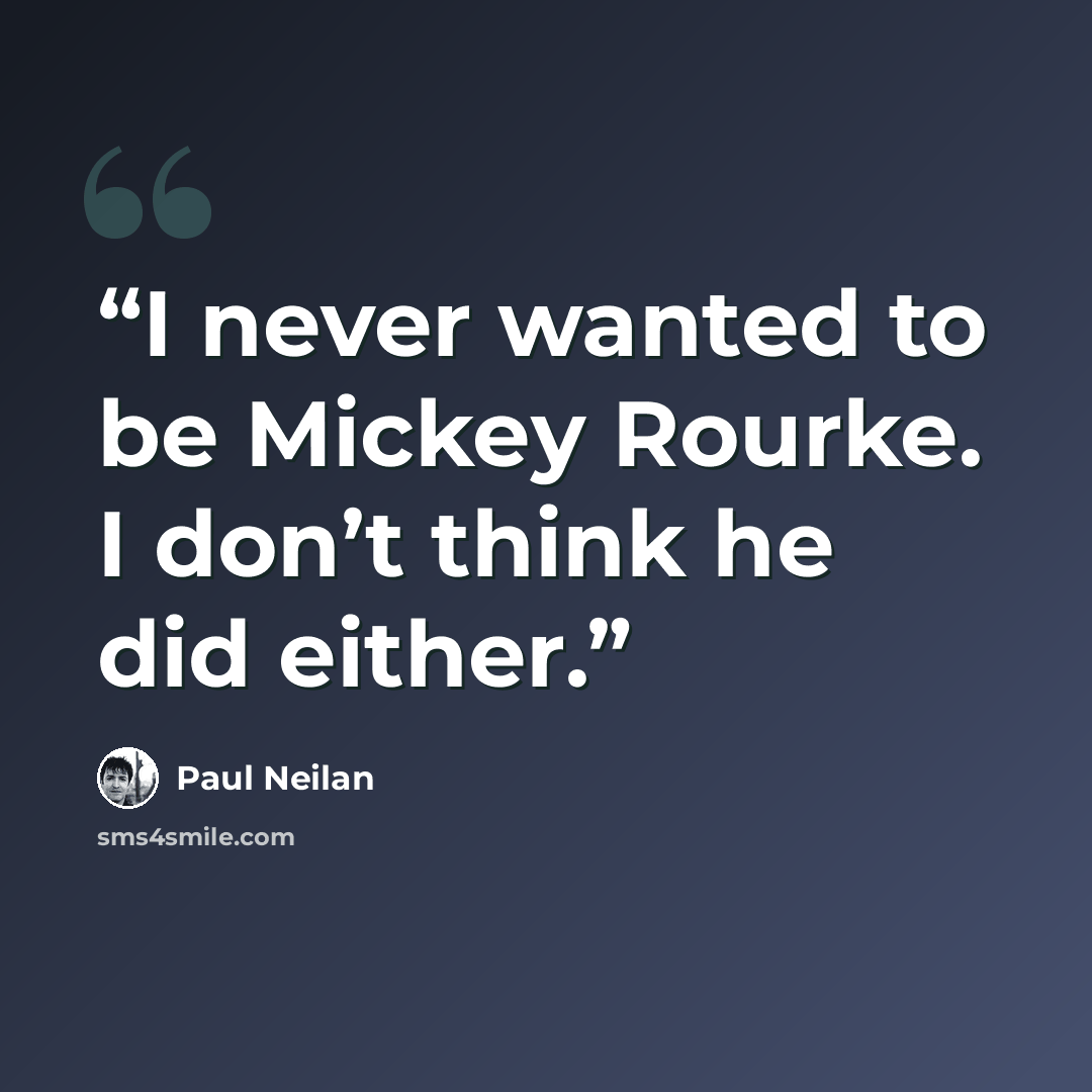 “I never wanted to be Mickey Rourke. I don’t think he did either.” quote by Paul Neilan