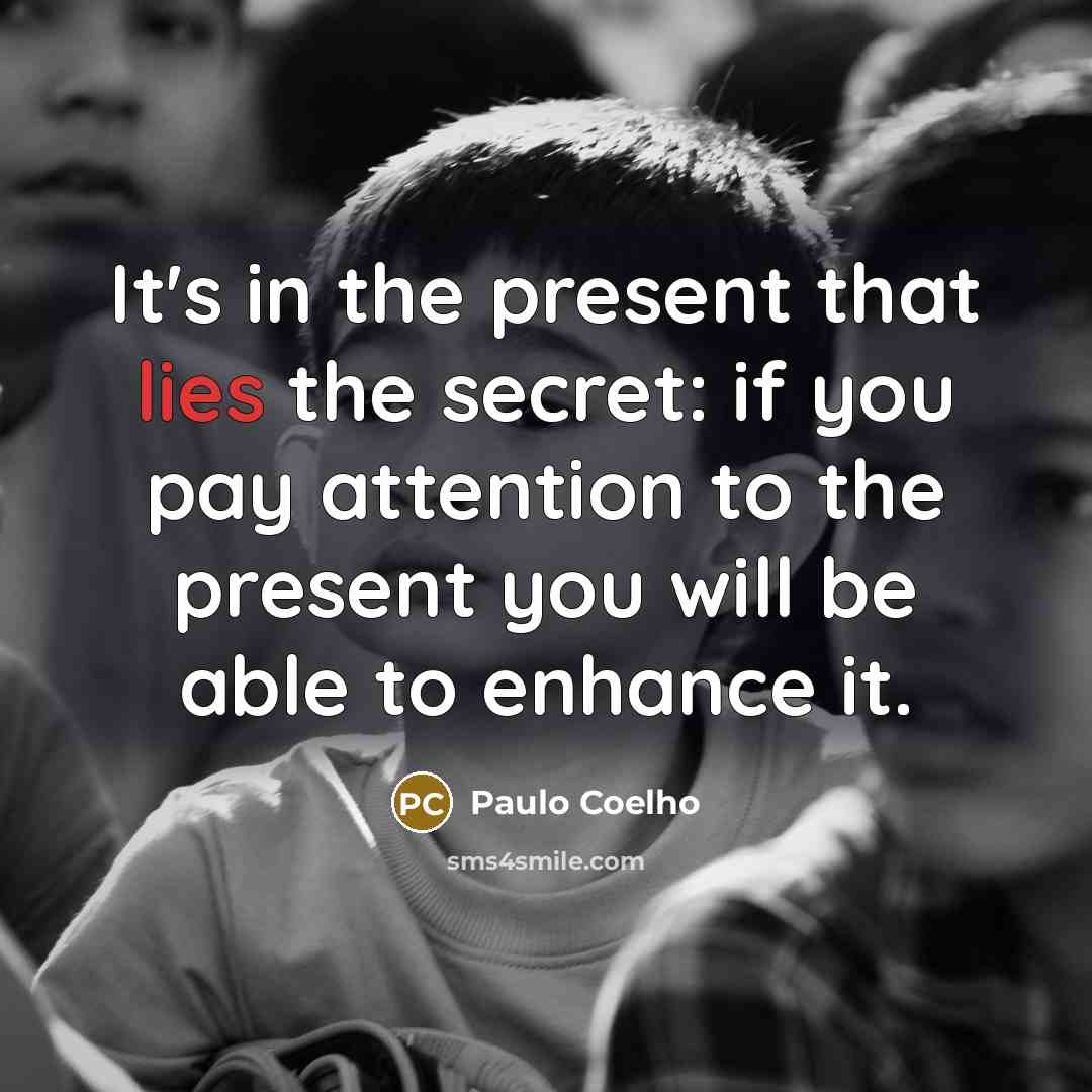 “It's in the present that lies the secret: if you pay attention to the present you will be able to enhance it.” quote by Paulo Coelho