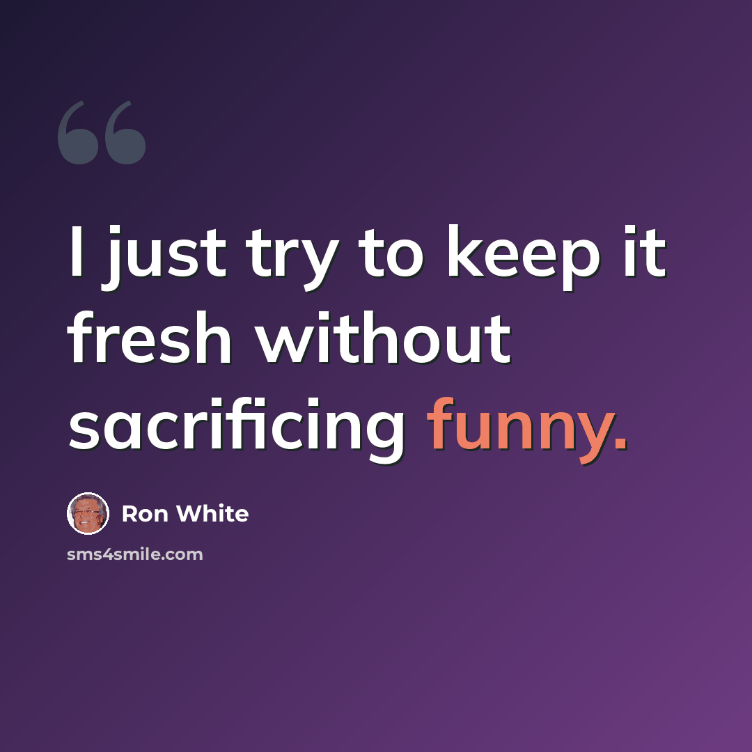 “I just try to keep it fresh without sacrificing funny.” quote by Ron White