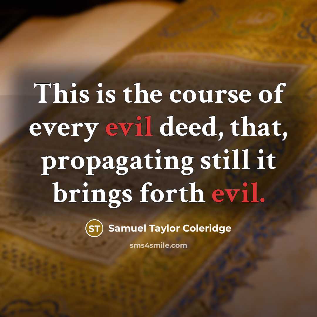 “This is the course of every evil deed, that, propagating still it brings forth evil.” quote by Samuel Taylor Coleridge