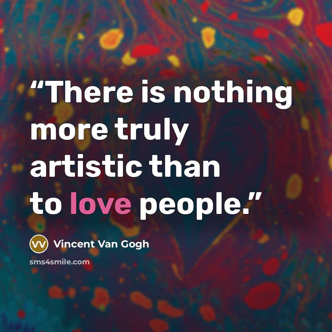 “There is nothing more truly artistic than to love people.” quote by Vincent Van Gogh