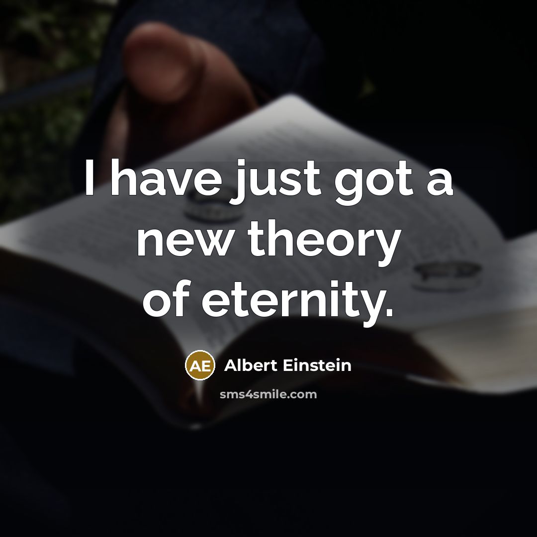 “I have just got a new theory of eternity.” quote by Albert Einstein