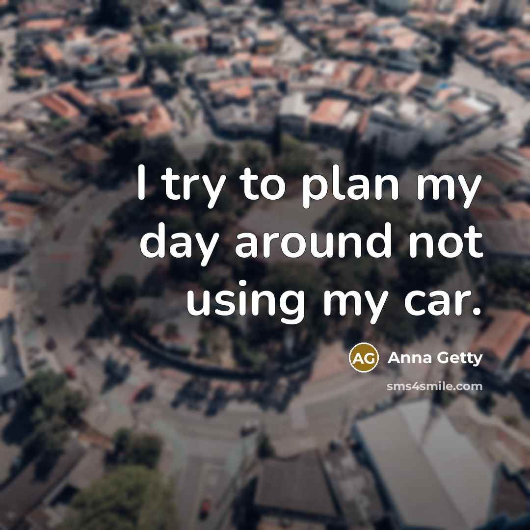 “I try to plan my day around not using my car.” quote by Anna Getty